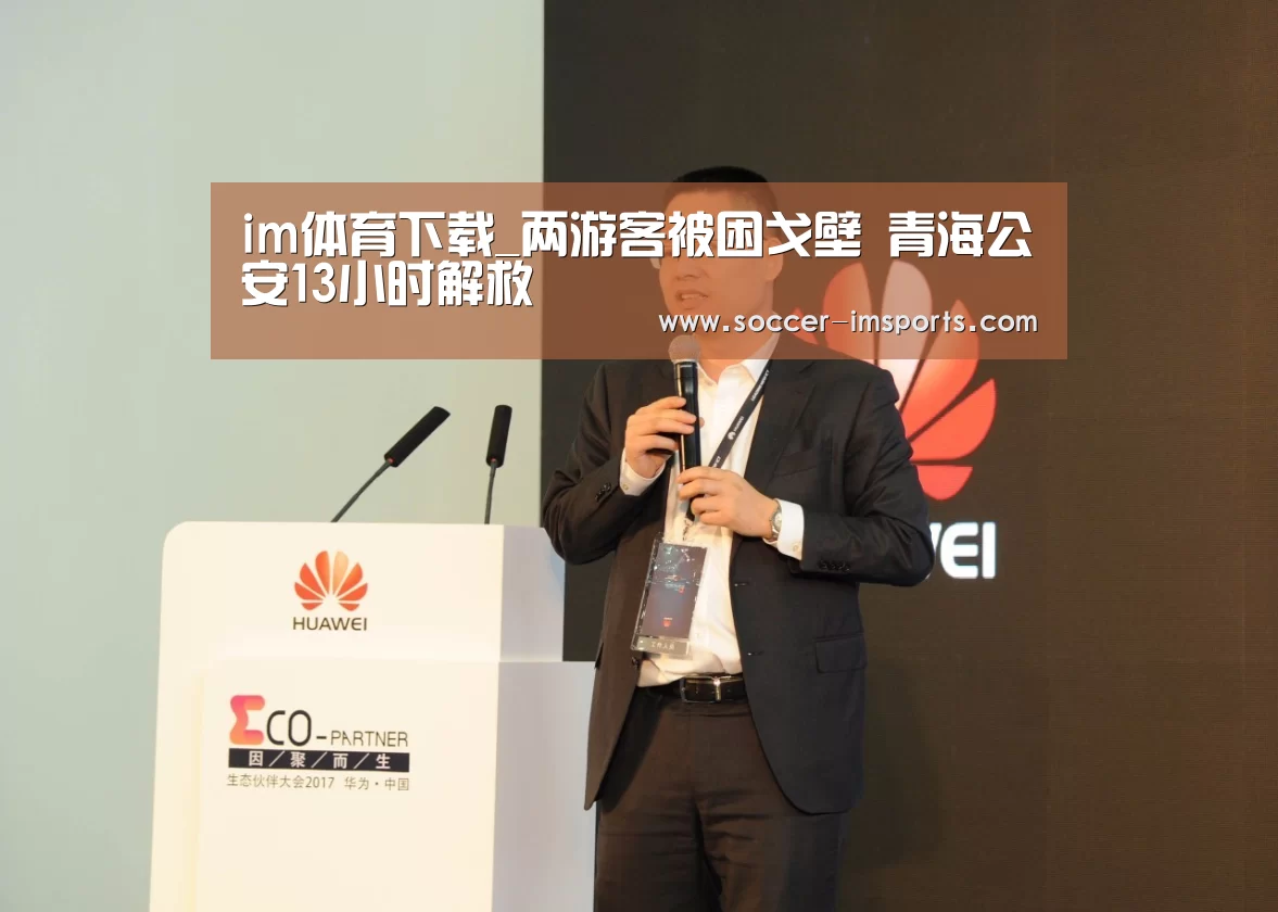 im体育下载_两游客被困戈壁 青海公安13小时解救(图2) im足球
