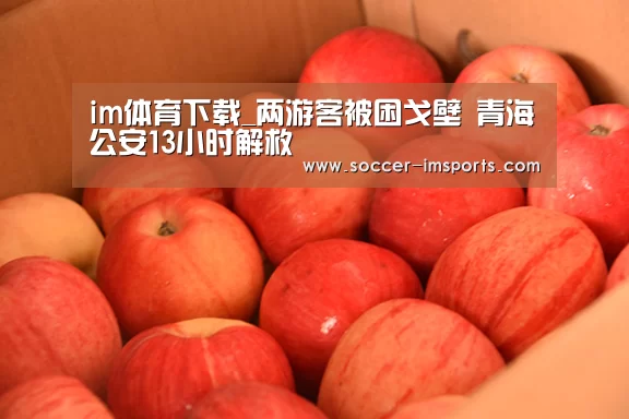 im体育下载_两游客被困戈壁 青海公安13小时解救(图1) im体育