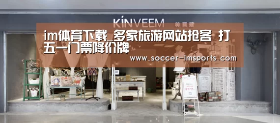 im体育下载_多家旅游网站抢客 打五一门票降价牌(图1) im体育官网