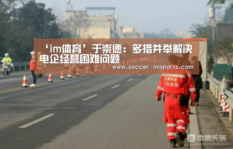 ‘im体育’于崇德:多措并举解决电企经营困难问题(图3) im体育