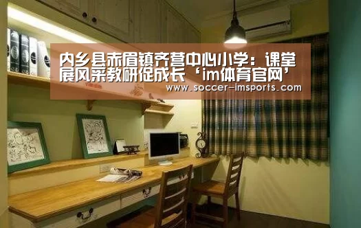内乡县赤眉镇齐营中心小学:课堂展风采教研促成长‘im体育官网’(图2) im体育下载