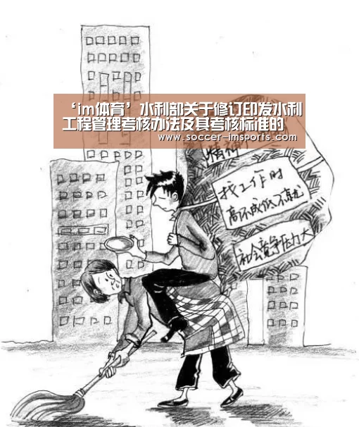 ‘im体育’水利部关于修订印发水利工程管理考核办法及其考核标准的通知(图3) im体育